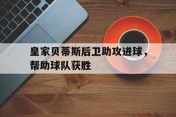 皇家贝蒂斯后卫助攻进球，帮助球队获胜