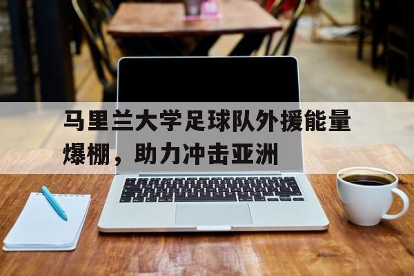 包含马里兰大学足球队外援能量爆棚，助力冲击亚洲的词条