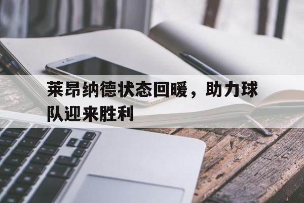 关于莱昂纳德状态回暖，助力球队迎来胜利的信息
